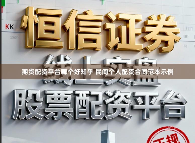 期货配资平台哪个好知乎 民间个人配资合同范本示例