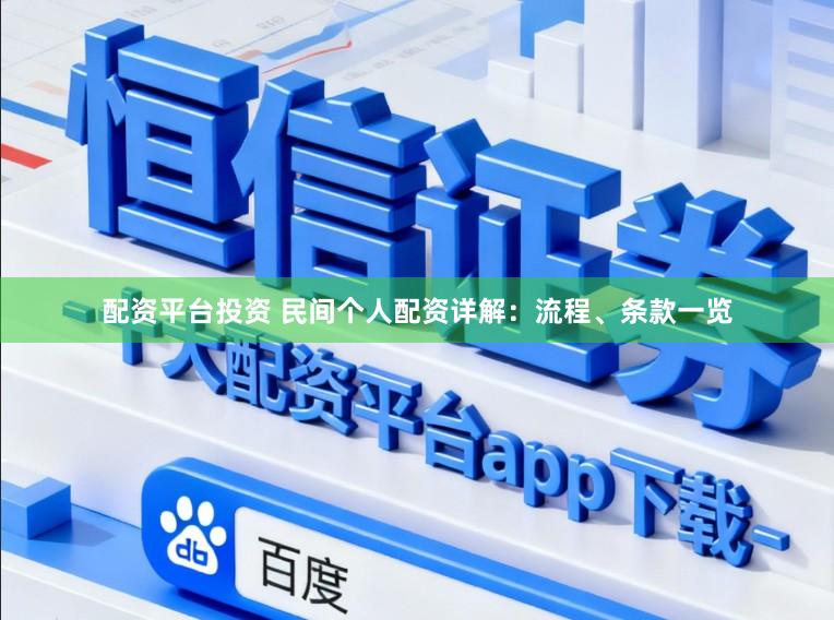 配资平台投资 民间个人配资详解：流程、条款一览