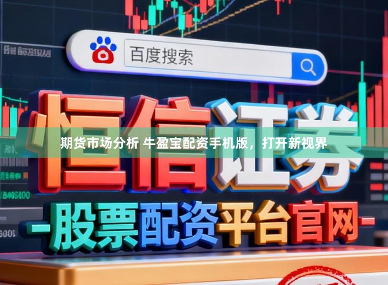 期货市场分析 牛盈宝配资手机版，打开新视界