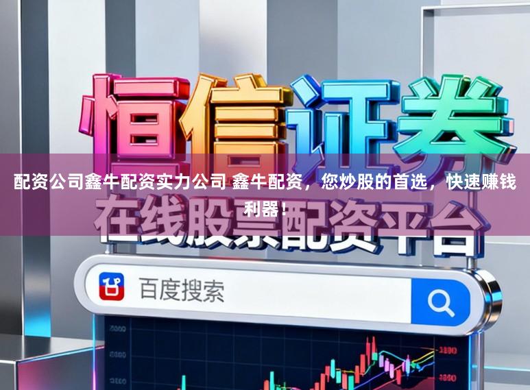 配资公司鑫牛配资实力公司 鑫牛配资，您炒股的首选，快速赚钱利器！
