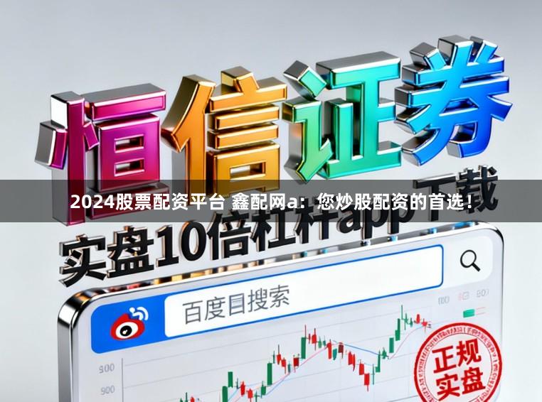 2024股票配资平台 鑫配网a：您炒股配资的首选！