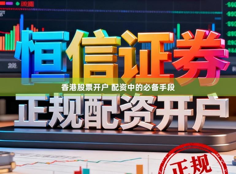 香港股票开户 配资中的必备手段