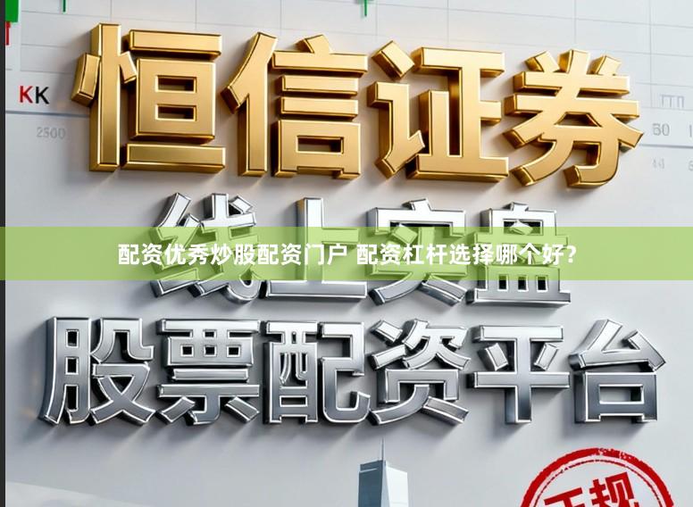 配资优秀炒股配资门户 配资杠杆选择哪个好？