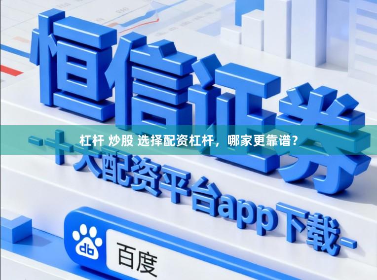 杠杆 炒股 选择配资杠杆，哪家更靠谱？