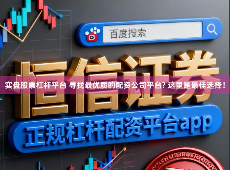 实盘股票杠杆平台 寻找最优质的配资公司平台? 这里是最佳选择!