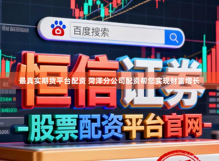 最真实期货平台配资 菏泽分公司配资帮您实现财富增长