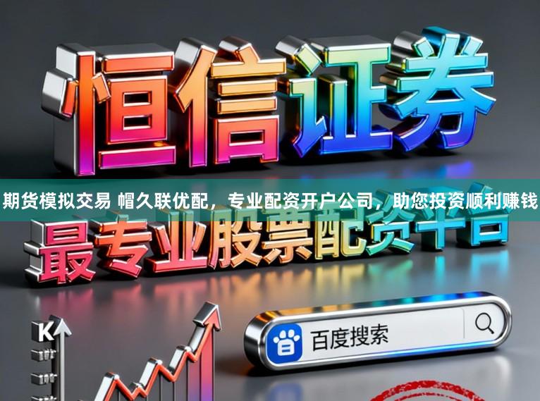 期货模拟交易 帽久联优配，专业配资开户公司，助您投资顺利赚钱