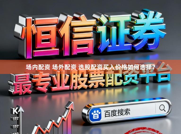 场内配资 场外配资 选股配资买入价格如何选择？