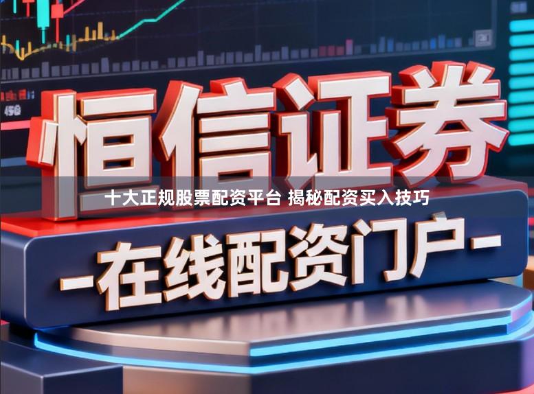 十大正规股票配资平台 揭秘配资买入技巧