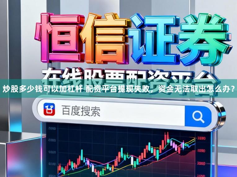 炒股多少钱可以加杠杆 配资平台提现失败，资金无法取出怎么办？