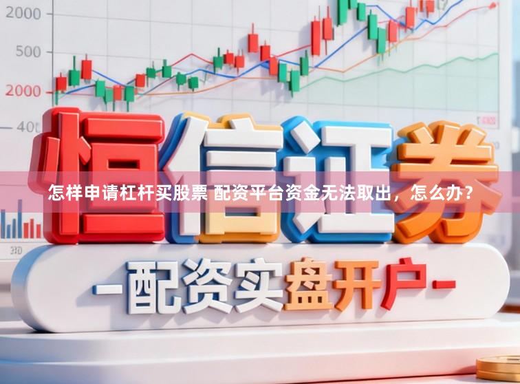 怎样申请杠杆买股票 配资平台资金无法取出，怎么办？