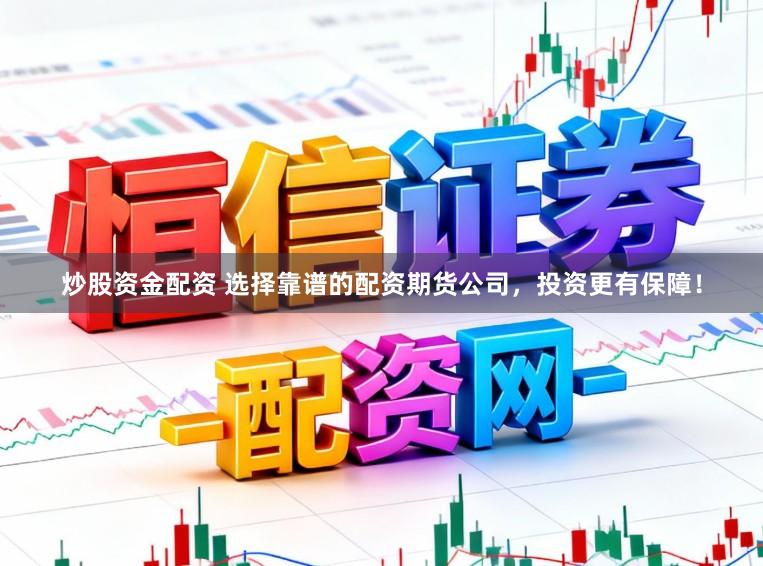 炒股资金配资 选择靠谱的配资期货公司,投资更有保障!