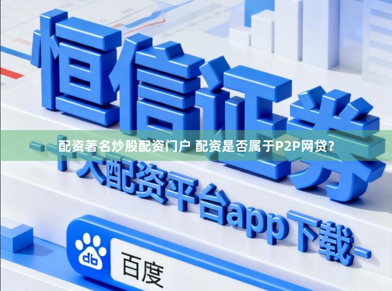 配资著名炒股配资门户 配资是否属于P2P网贷？