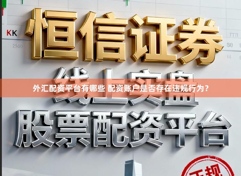 外汇配资平台有哪些 配资账户是否存在违规行为？