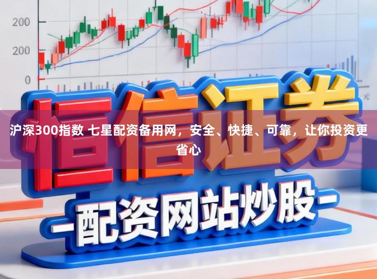 沪深300指数 七星配资备用网，安全、快捷、可靠，让你投资更省心
