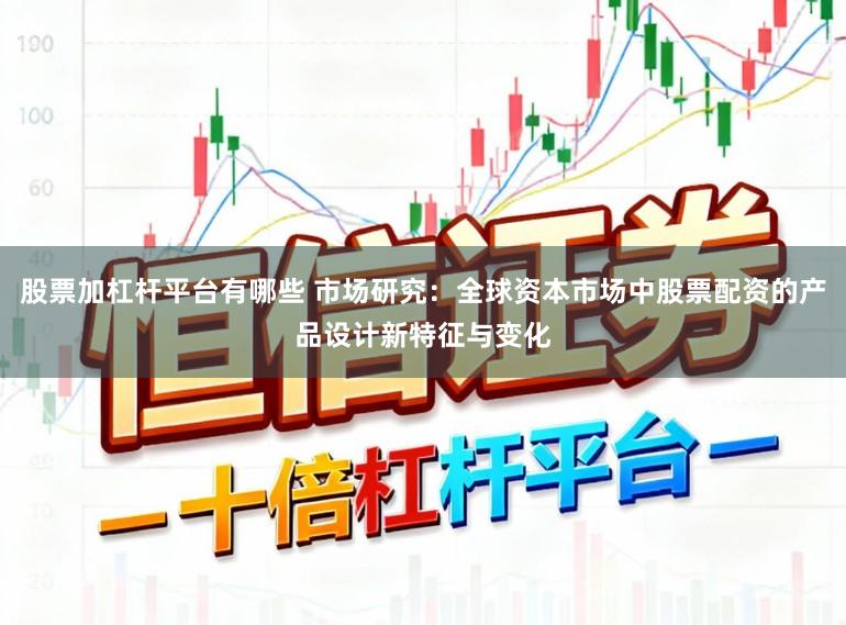 股票加杠杆平台有哪些 市场研究:全球资本市场中股票配资的产品设计新特征与变化