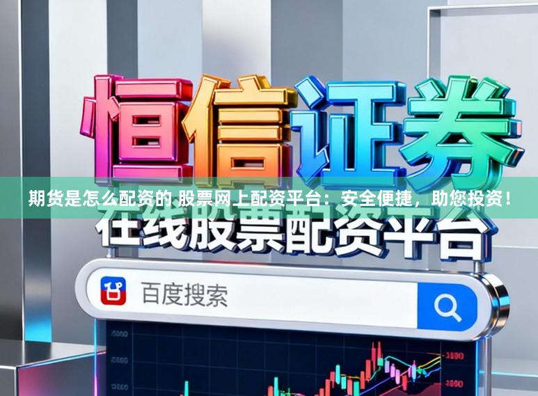 期货是怎么配资的 股票网上配资平台：安全便捷，助您投资！