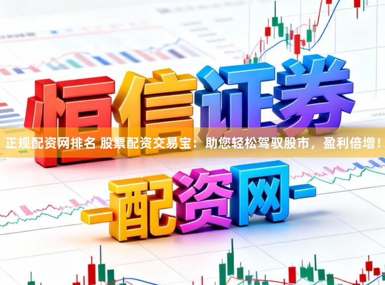 正规配资网排名 股票配资交易宝：助您轻松驾驭股市，盈利倍增！