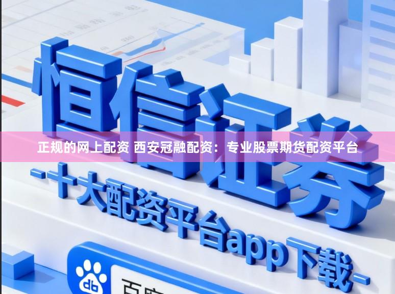 正规的网上配资 西安冠融配资:专业股票期货配资平台