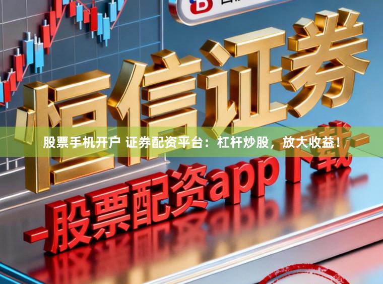 股票手机开户 证券配资平台：杠杆炒股，放大收益！