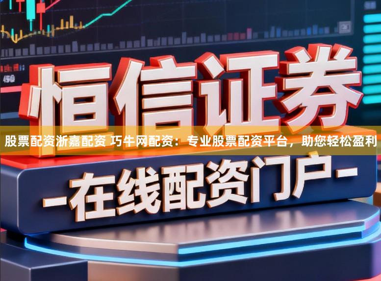 股票配资浙嘉配资 巧牛网配资：专业股票配资平台，助您轻松盈利