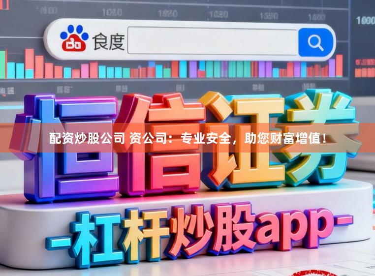 配资炒股公司 资公司：专业安全，助您财富增值！