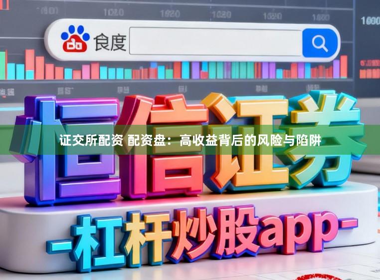 证交所配资 配资盘：高收益背后的风险与陷阱